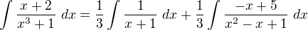 $\int \frac{x+2}{x^3+1} \ dx = \frac{1}{3} \int \frac{1}{x+1}\ dx + \frac{1}{3} \int \frac{-x+5}{x^2-x+1}\ dx$