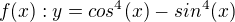 $f(x):y=cos^{4}(x)- sin^{4}(x)$