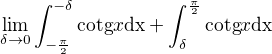 $\lim_{\delta \to 0} \int_{-\frac{\pi }{2}}^{-\delta}\text{cotg}x\text{dx} + \int_{\delta}^{\frac{\pi}{2}}\text{cotg}x\text{dx}$