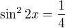 $\sin^2{2x}=\frac 14$
