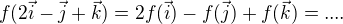 $f(2\vec i - \vec j+\vec k)=2f(\vec i)-f(\vec j)+f(\vec k)=....$