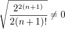 $\sqrt{\frac{2^{2(n+1)}}{2(n+1)!}}\neq 0$