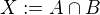 $ X := A \cap B $