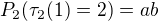 $P_2(\tau_2(1)=2) = a b$
