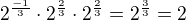 $2^{\frac{-1}{3}}\cdot 2^{\frac{2}{3}}\cdot 2^{\frac{2}{3}}=2^{\frac{3}{3}}=2$