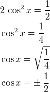 $2\,\cos^2 x=\frac 12\nl\cos^2 x=\frac 14\nl\cos x=\sqrt{\frac 14}\nl\cos x=\pm\,\frac 12$