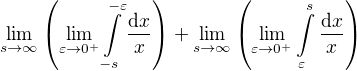 $\lim_{s\to\infty}{\(\lim_{\varepsilon\to 0^{+}}{\int\limits_{-s}^{-\varepsilon}{\frac{\mathrm{d}x}{x}}}\)}+\lim_{s\to\infty}{\(\lim_{\varepsilon\to 0^{+}}{\int\limits_{\varepsilon}^{s}{\frac{\mathrm{d}x}{x}}}\)}$