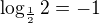 $\log_{\frac12}2 = -1$