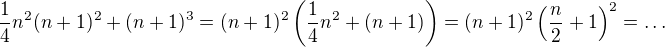 $\frac14n^2(n + 1)^2 + (n + 1)^3 = (n+1)^2 \left ( \frac14 n^2 + (n+1) \right ) = (n+1)^2 \left ( \frac n2 + 1 \right )^2 = \dots$