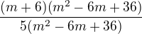 $\frac{(m+6)(m^2-6m+36)}{5(m^2-6m+36)}$