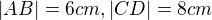 $|AB|=6cm, |CD|=8cm$