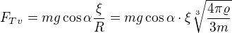 $F_{Tv}=mg\cos \alpha\frac{ \xi }{R}=mg\cos \alpha \cdot \xi \sqrt[3]{\frac{4\pi \varrho }{3m}}$