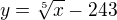 $y=\sqrt[5]{x}-243$
