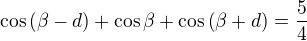 $\cos \(\beta -d\)+\cos \beta +\cos \(\beta +d\)=\frac 54 $