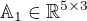 $\mathbb{A}_1\in\mathbb{R}^{5\times3}$