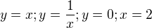 $y=x;y=\frac{1}{x};y=0;x=2$