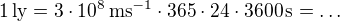 $1\,\rm{ly}=3\cdot10^8\,\rm{ms}^{-1}\cdot365\cdot24\cdot3600\,\rm{s}=\ldots$