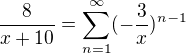 $\frac{8}{x+10}=\sum_{n=1}^{\infty} (-\frac{3}{x})^{n-1}$