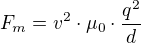 $F_{m}=v^{2}\cdot \mu _{0}\cdot \frac{q^{2}}{d}$