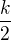 $\frac{k}{2}$