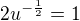 $2u^{-{\frac12}}=1$