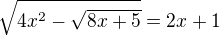 $\sqrt{4x^{2}-\sqrt{8x+5}}=2x+1$