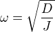 $\omega =\sqrt{\frac{D}{J}}$
