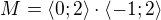 $M=\langle0;2\rangle \cdot \langle-1;2\rangle$