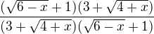 $\frac {(\sqrt{6-x} + 1)(3+\sqrt{4+x})}{(3+\sqrt{4+x})(\sqrt{6-x} + 1)}$