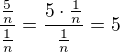 $\frac{\frac{5}{n}}{\frac{1}{n}}=\frac{5\cdot \frac{1}{n}}{\frac{1}{n}}=5$