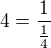 $4 = \frac{1}{\frac{1}{4}}$