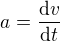$a=\frac{\mathrm{d} v}{\mathrm{d}t }$