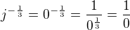 $ j^{-\frac 13 } = 0^{-\frac 13 }=\frac {1}{ 0^{\frac 13 }} = \frac 10$