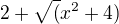 $2+\sqrt(x^2+4)$