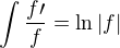 $\int\frac{f\prime}{f}=\ln|f|$