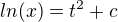 $ln(x)=t^2+c$