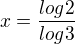 $x=\frac{log2}{log3}$
