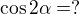 $\cos 2\alpha =?$