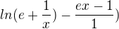 $ln(e+\frac{1}{x}) - \frac{ex-1}{1})$