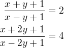 $\frac{x+y+1}{x-y+1}=2 \\ \frac{x+2y+1}{x-2y+1}=4 $