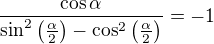 $\frac{\cos \alpha}{\sin^2\(\frac{\alpha}{2}\)-\cos^2\(\frac{\alpha}{2}\)}=-1$