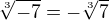 $\sqrt[3]{-7}=-\sqrt[3]{7}$
