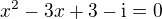 $x^2-3x+3-\mathrm i=0$