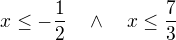 $x\le-\frac{1}2\quad \wedge \quad x\le\frac73$