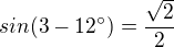 $sin (3-12^\circ)=\frac{\sqrt{2}}{2} $