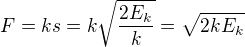 $F = ks = k \sqrt{\frac{2E_k}{k}}= \sqrt{2kE_k}$