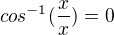 $cos^{-1}(\frac{x}{x}) = 0$