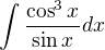 $\int \frac{\cos^3 x}{\sin x}dx$