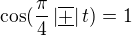 $\cos(\frac\pi4 \,|\overline{\underline{+}}| \, t)=1$