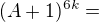 $(A+1)^{6k}=$